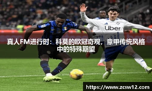 真人FM进行时：科莫的欧冠奇观，意甲传统风格中的特殊期望